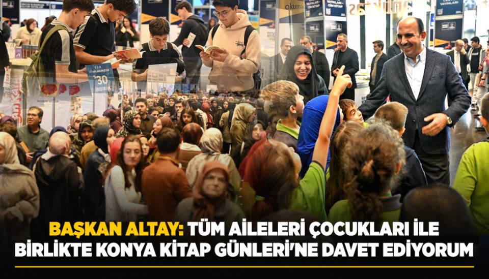 BAŞKAN ALTAY: “TÜM AİLELERİ ÇOCUKLARI İLE BİRLİKTE KONYA KİTAP GÜNLERİ'NE DAVET EDİYORUM”