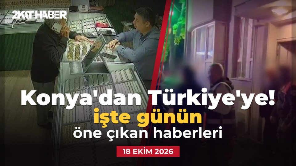 Konya'dan Türkiye'ye: 18 Ekim 2026 günün öne çıkan haberleri