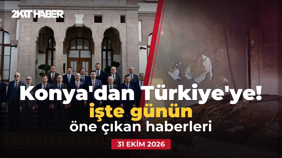 Konya'dan Türkiye'ye: 31 Ekim 2026 günün öne çıkan haberleri