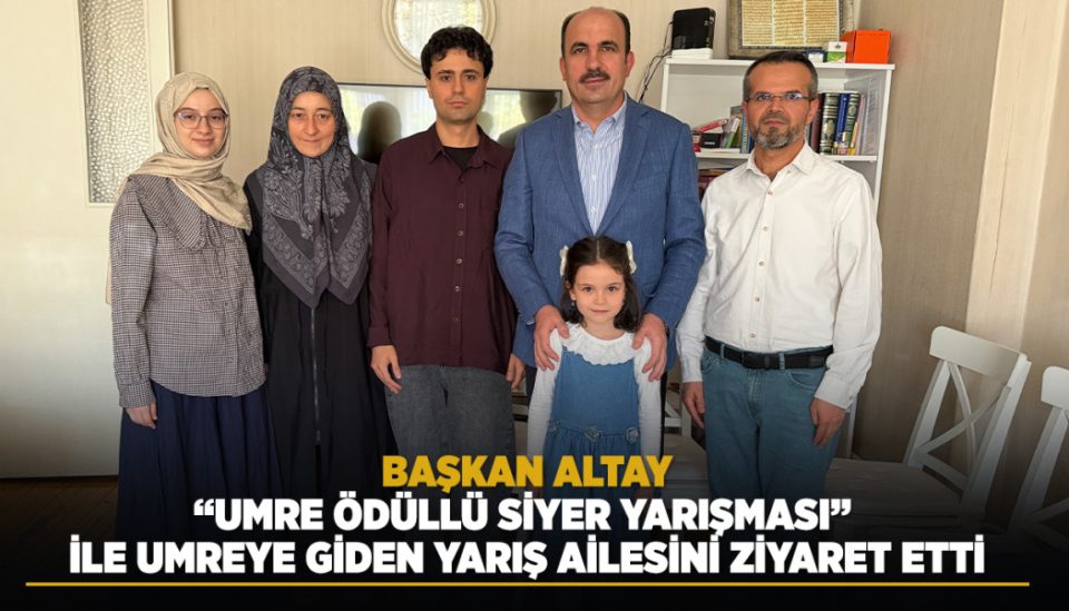 BAŞKAN ALTAY, “UMRE ÖDÜLLÜ SİYER YARIŞMASI” İLE UMREYE GİDEN YARIŞ AİLESİNİ ZİYARET ETTİ