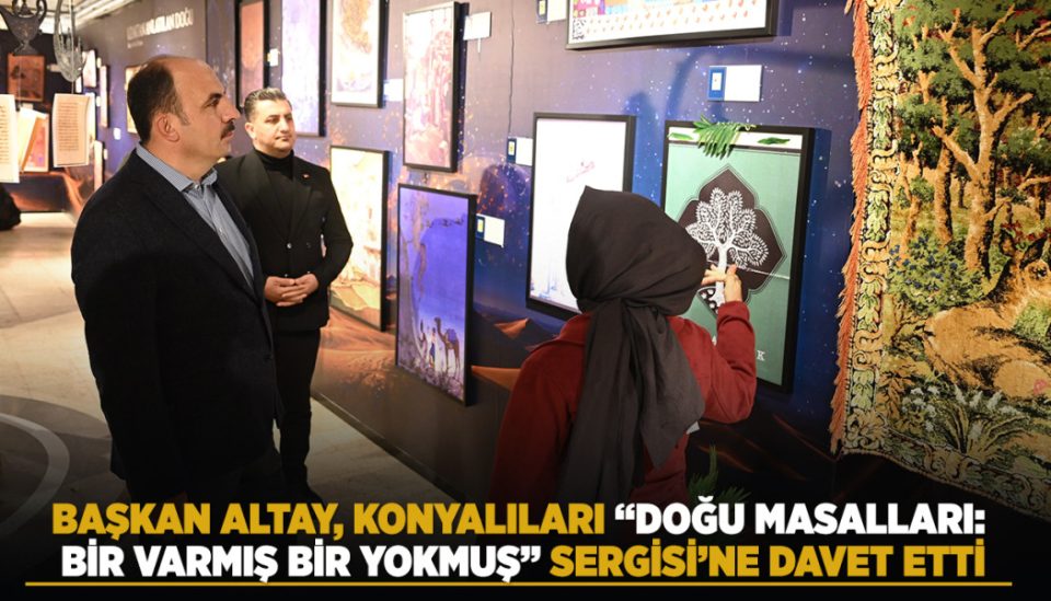 BAŞKAN ALTAY, KONYALILARI “DOĞU MASALLARI: BİR VARMIŞ BİR YOKMUŞ” SERGİSİ’NE DAVET ETTİ