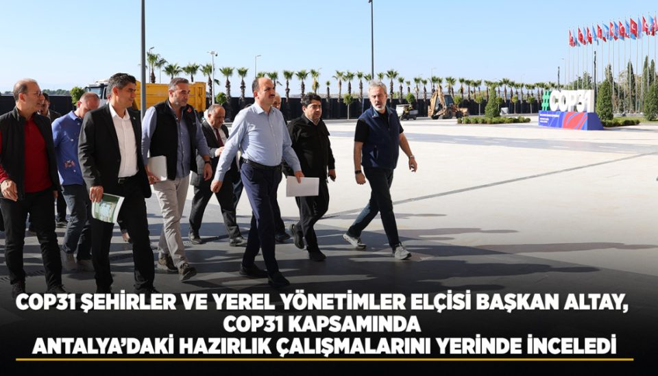 COP31 ŞEHİRLER VE YEREL YÖNETİMLER ELÇİSİ BAŞKAN ALTAY, COP31 KAPSAMINDA ANTALYA’DAKİ HAZIRLIK ÇALIŞMALARINI YERİNDE İNCELEDİ