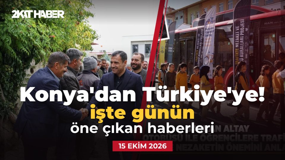 Konya'dan Türkiye'ye: 15 Ekim 2026 günün öne çıkan haberleri