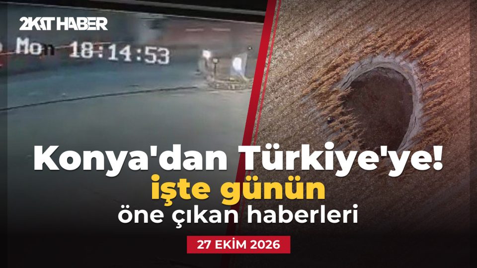 Konya'dan Türkiye'ye: 27 Ekim 2026 günün öne çıkan haberleri