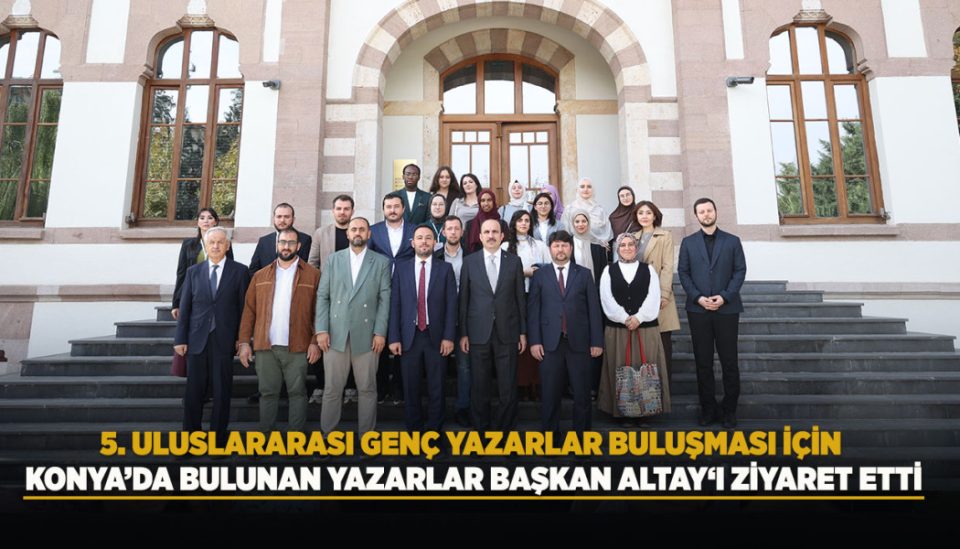 5. ULUSLARARASI GENÇ YAZARLAR BULUŞMASI İÇİN KONYA’DA BULUNAN YAZARLAR BAŞKAN ALTAY‘I ZİYARET ETTİ